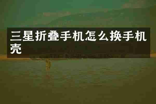 三星折叠手机怎么换手机壳