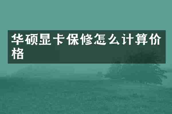 华硕显卡保修怎么计算价格