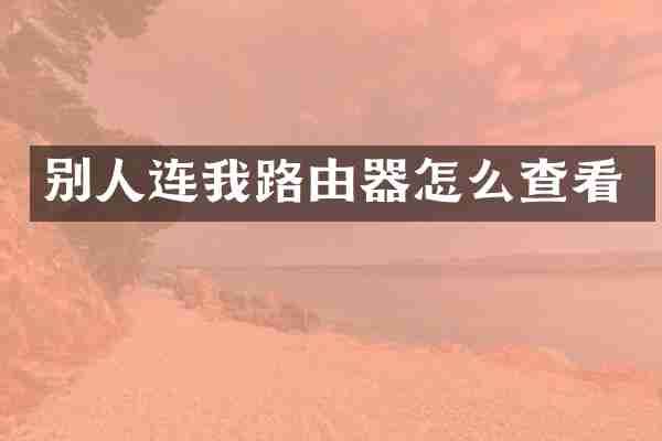 别人连我路由器怎么查看