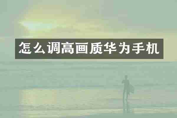 怎么调高画质华为手机
