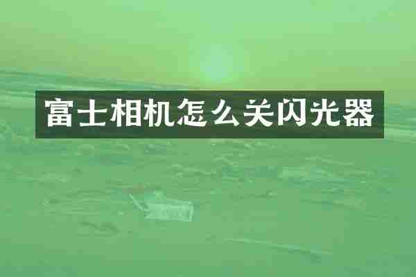 富士相机怎么关闪光器