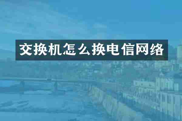 交换机怎么换电信网络