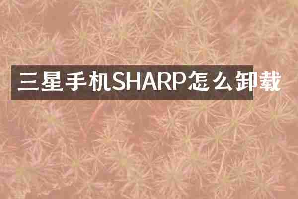 三星手机SHARP怎么卸载