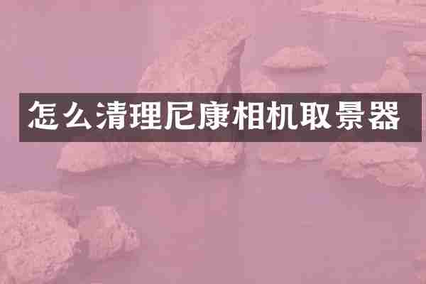 怎么清理尼康相机取景器