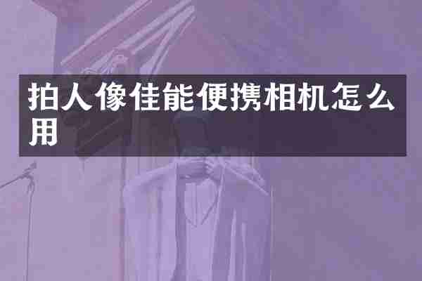 拍人像佳能便携相机怎么用