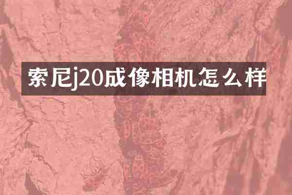 索尼j20成像相机怎么样