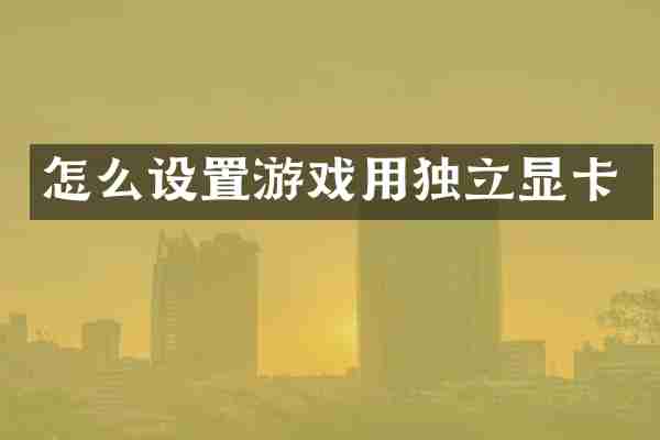 怎么设置游戏用独立显卡