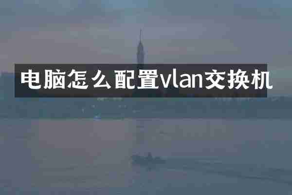 电脑怎么配置vlan交换机