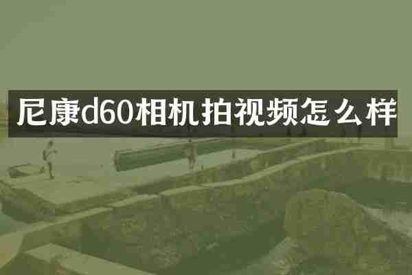 尼康d60相机拍视频怎么样
