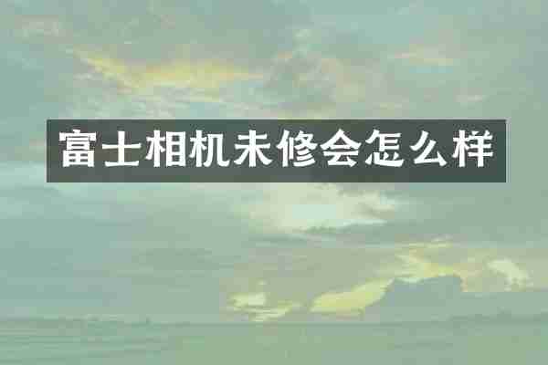 富士相机未修会怎么样