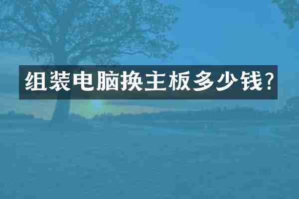 组装电脑换主板多少钱?