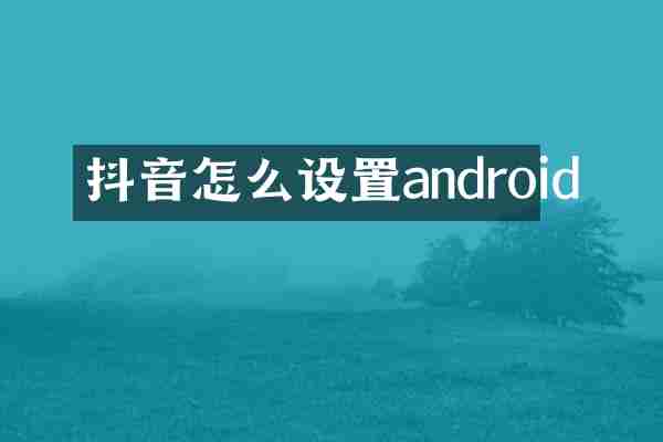 抖音怎么设置android