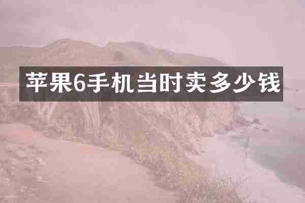 苹果6手机当时卖多少钱