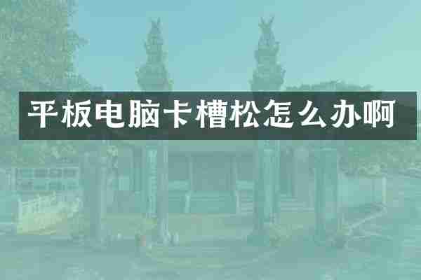平板电脑卡槽松怎么办啊