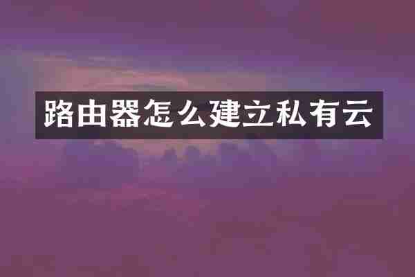 路由器怎么建立私有云