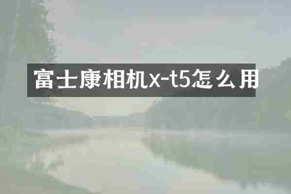 富士康相机x-t5怎么用