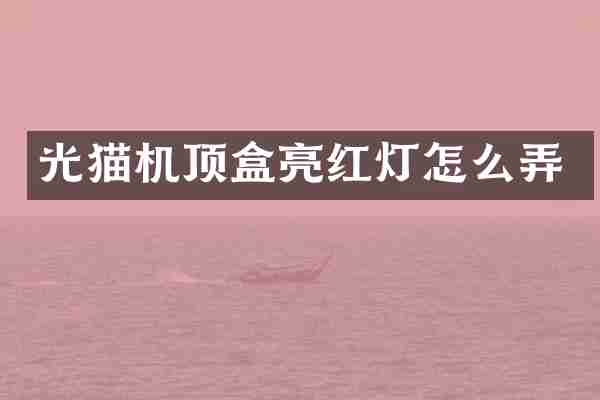 光猫机顶盒亮红灯怎么弄