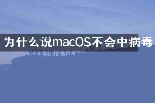 为什么说macOS不会中病毒