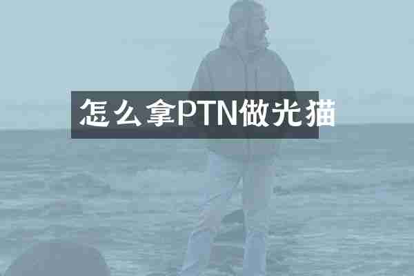 怎么拿PTN做光猫