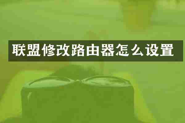 联盟修改路由器怎么设置