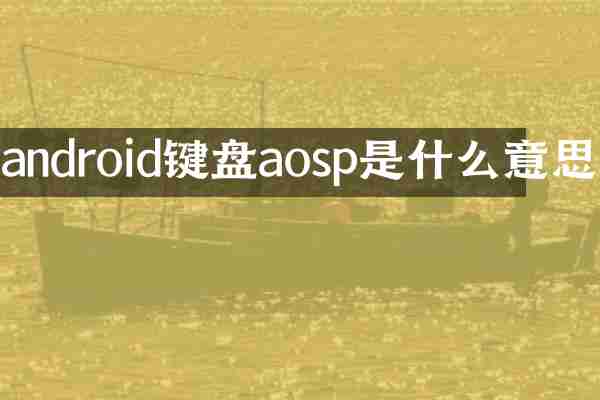 android键盘aosp是什么意思