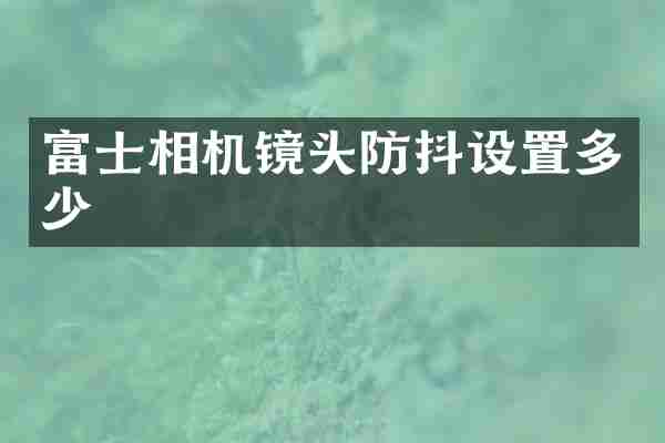富士相机镜头防抖设置多少