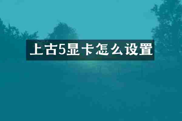 上古5显卡怎么设置