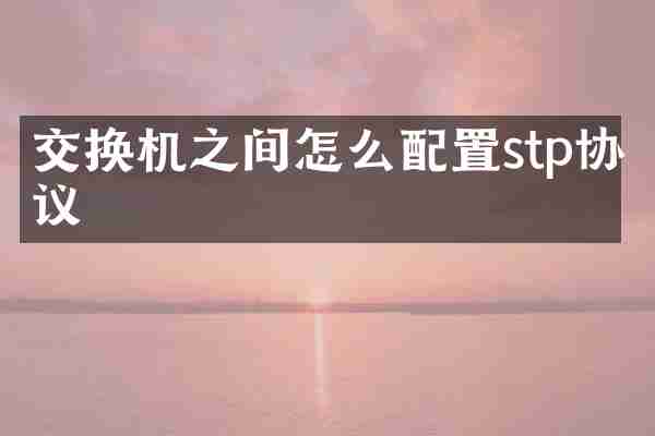 交换机之间怎么配置stp协议