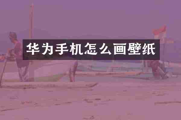 华为手机怎么画壁纸