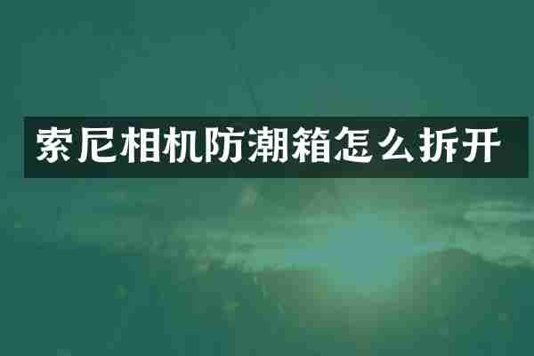 索尼相机防潮箱怎么拆开