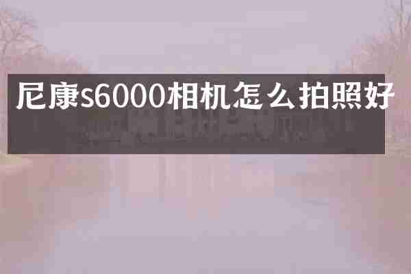 尼康s6000相机怎么拍照好看