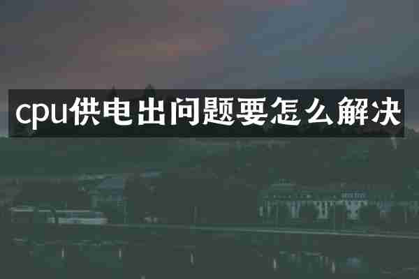cpu供电出问题要怎么解决
