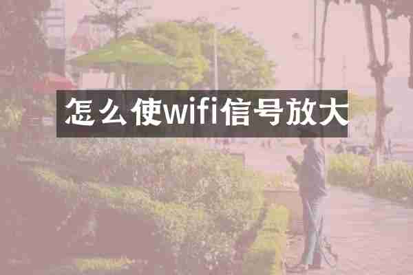 怎么使wifi信号放大