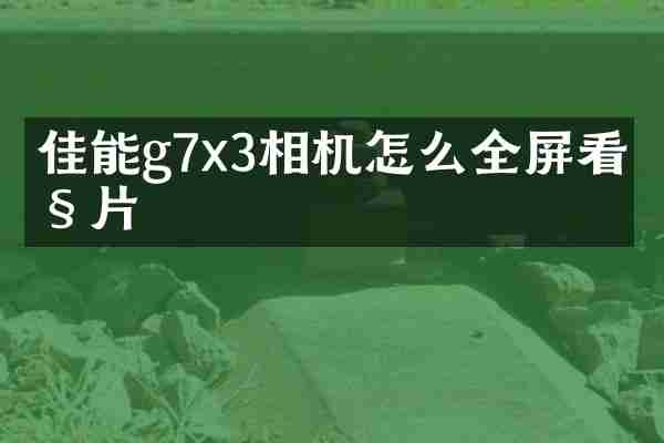 佳能g7x3相机怎么全屏看照片