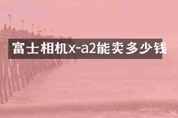 富士相机x-a2能卖多少钱