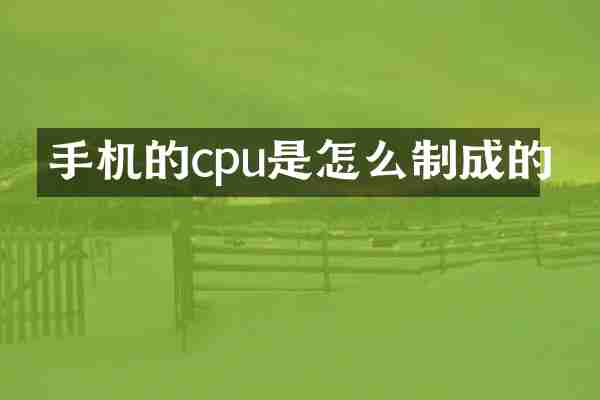 手机的cpu是怎么制成的
