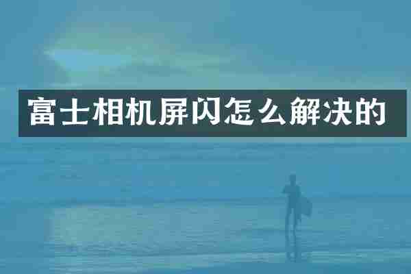 富士相机屏闪怎么解决的