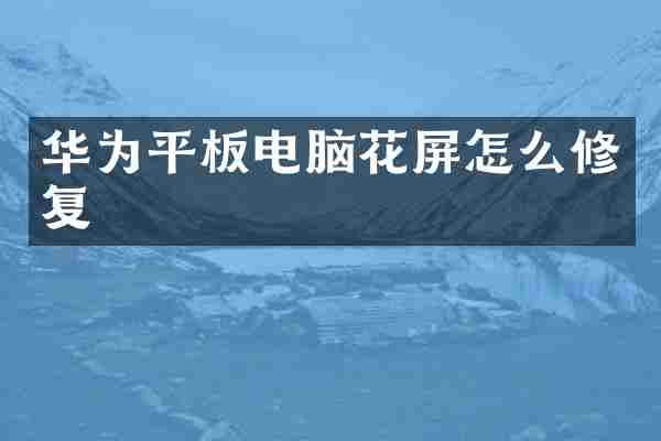 华为平板电脑花屏怎么修复