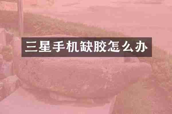 三星手机缺胶怎么办