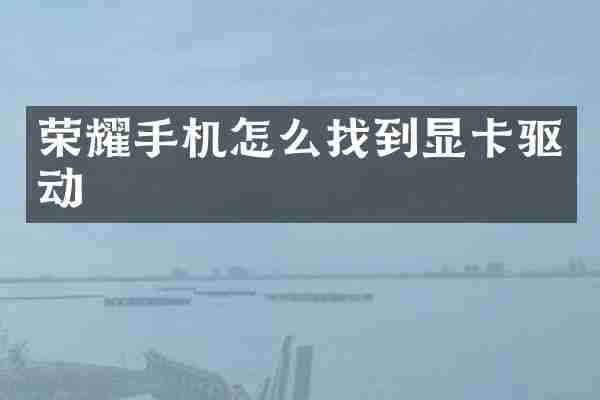 荣耀手机怎么找到显卡驱动