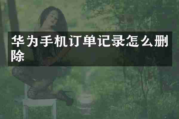 华为手机订单记录怎么删除