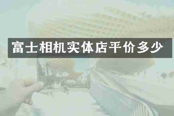 富士相机实体店平价多少