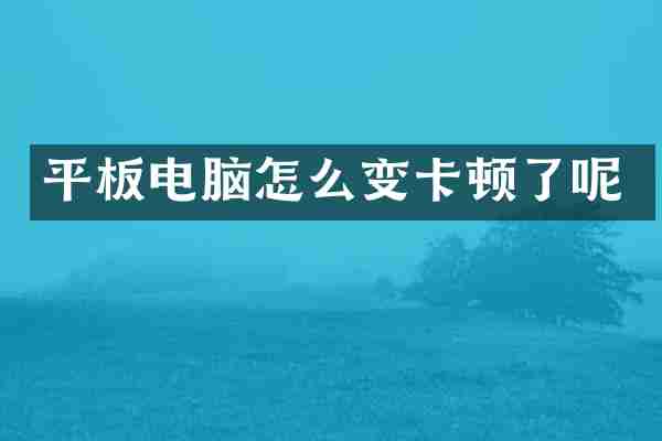 平板电脑怎么变卡顿了呢