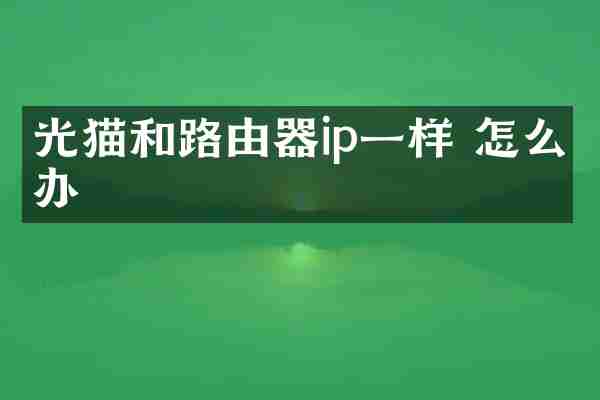 光猫和路由器ip一样 怎么办
