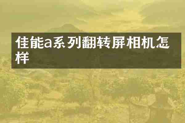 佳能a系列翻转屏相机怎么样