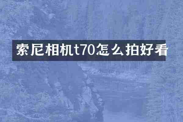 索尼相机t70怎么拍好看