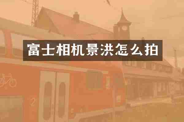 富士相机景洪怎么拍