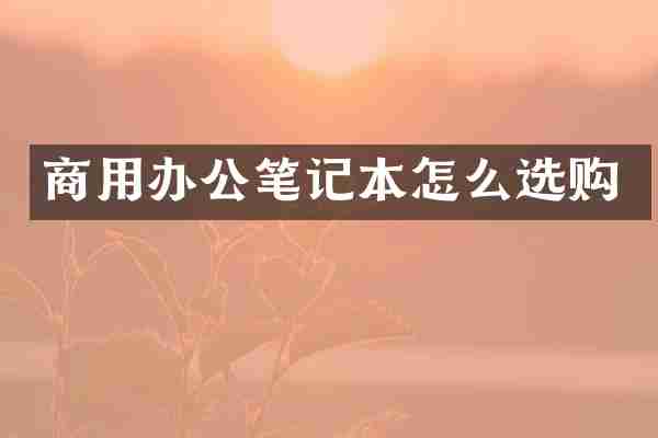 商用办公笔记本怎么选购