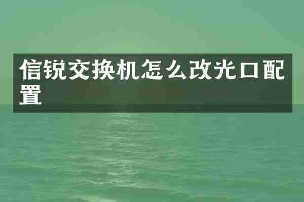 信锐交换机怎么改光口配置
