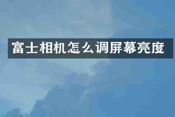 富士相机怎么调屏幕亮度